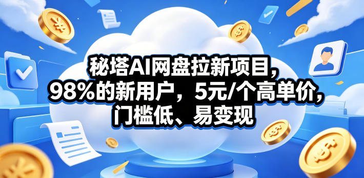 秘塔AI网盘拉新项目，98％的新用户，5元/个高单价，门槛低、易变现 - 觅资源