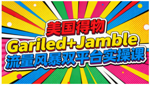 美国得物Gariled+Jamble流量风暴双平台实操课，两大美国热门平台全流程运营|YX网创