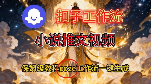 Coze扣子智能体工作流一键生成小说推文视频，保姆级搭建教学|YX网创