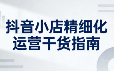 无缺·抖音店铺精细化运营干货指南新版(更新5月) - 觅资源