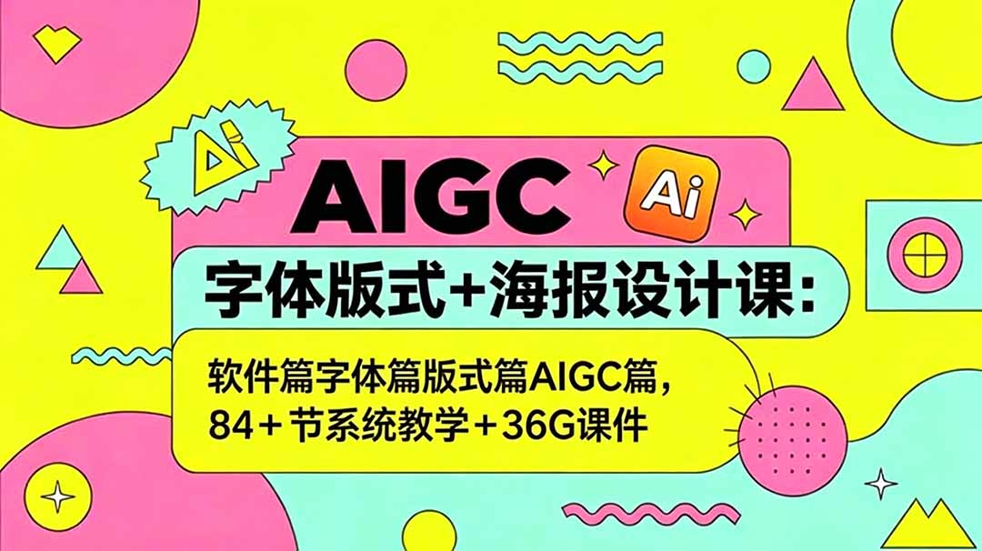 AIGC字体版式+海报设计课：软件篇字体篇版式篇AIGC篇，系统教学+36G课件 - 觅资源