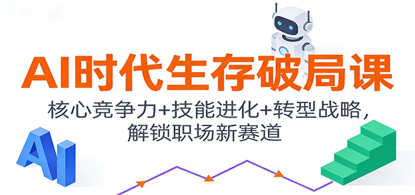 AI时代生存破局课：核心竞争力+技能进化+转型战略，解锁职场新赛道|YX网创