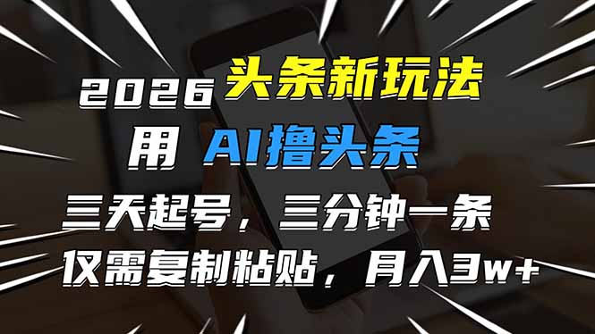 2026最新头条玩法，用AI撸头条，3天必起号，3分钟1条，只需要复制粘贴，简单月入3W+|YX网创