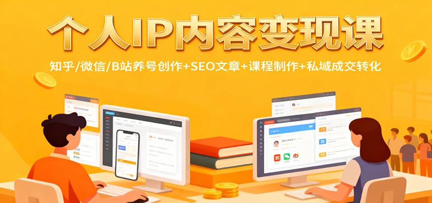 个人IP内容变现课：知乎/微信/B站养号创作+SEO文章+课程制作+私域成交转化|YX网创