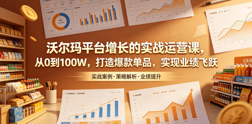 沃尔玛平台增长的实战运营课，从0到100W，打造爆款单品，实现业绩飞跃 - 觅资源