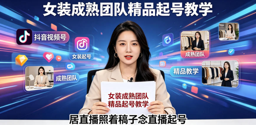 抖音视频号绿幕直播，女装成熟团队打造精品起号教学，居直播照着稿子念直播起号 - 觅资源
