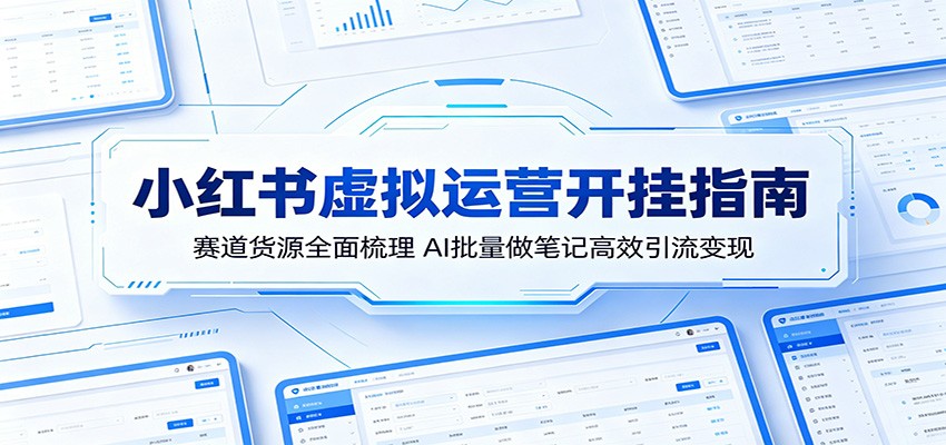 小红书虚拟运营开挂指南：赛道货源全面梳理，AI批量做笔记高效引流变现 - 觅资源