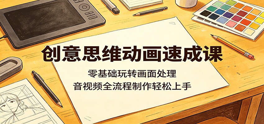 创意思维动画速成课：零基础玩转画面处理，音视频全流程制作轻松上手 - 觅资源