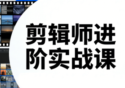 剪辑师进阶实战课(更新23年-25年)|中创学习社