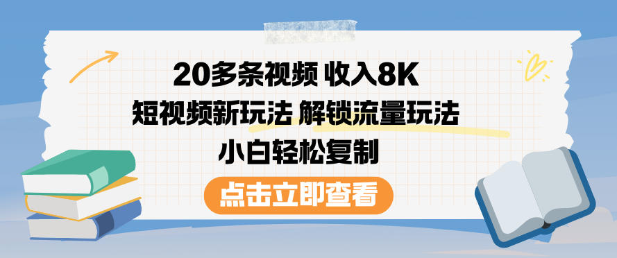 20多条视频收入8K，短视频新玩法，解锁流量玩法，小白轻松复制|YX网创