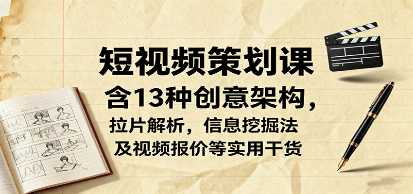短视频策划课，含13种创意架构，拉片解析，信息挖掘法及视频报价等实用干货|YX网创