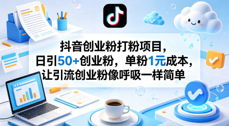 抖音创业粉打粉项目，日引50+创业粉，单粉1元成本，让引流创业粉像呼吸一样简单 - 觅资源