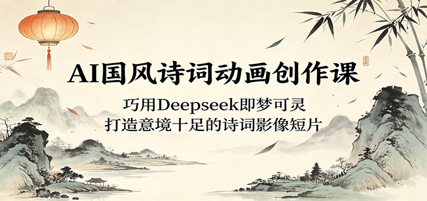 AI国风诗词动画创作课：巧用Deepseek即梦可灵，打造意境十足的诗词影像短片 - 觅资源