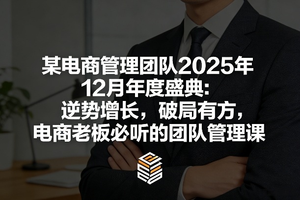 某电商管理团队2025年12月年度盛典：逆势增长，破局有方，电商老板必听的团队管理课|中创学习社