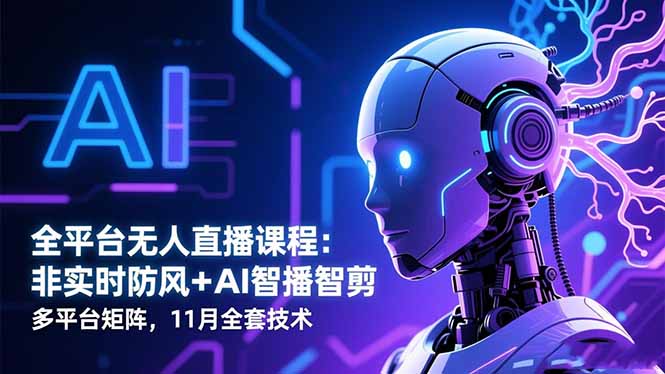 全平台无人直播课程：非实时防风＋AI智播智剪＋多平台矩阵，11月全套技术|YX网创