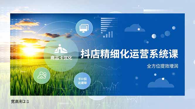 抖店精细化运营系统课，商品卡优化、达人建联、千川投放，全方位提效增润|YX网创