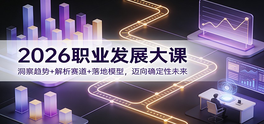 2026职业发展大课：洞察趋势+解析赛道+落地模型，迈向确定性未来|YX网创