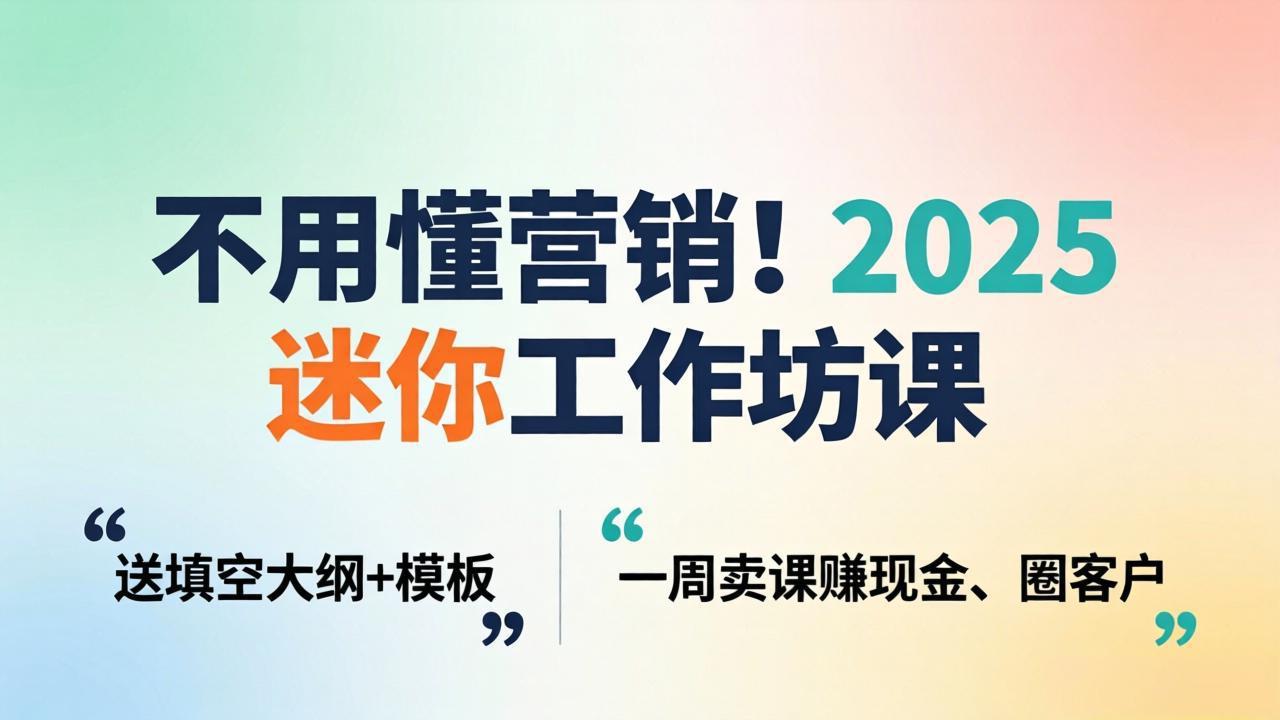 不用懂营销！2025 迷你工作坊课：送填空大纲 + 模板，一周卖课赚现金、圈客户 - 觅资源