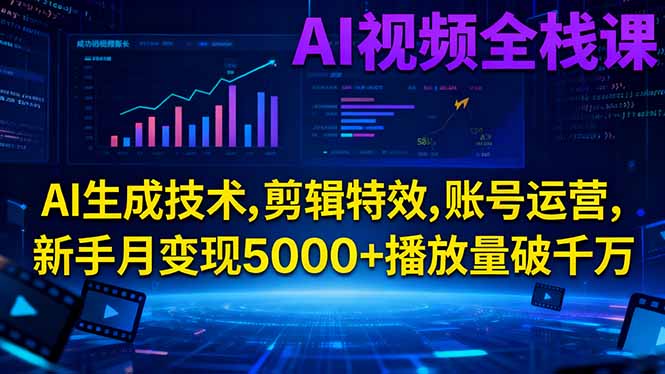 AI视频全栈课:AI生成技术,剪辑特效,账号运营,新手月变现5000+播放量破千万|YX网创