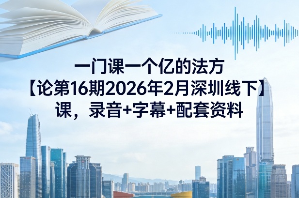 一门课一个亿的法方‬论第16期2026年2月深圳线下课，录音+字幕+配套资料|中创学习社