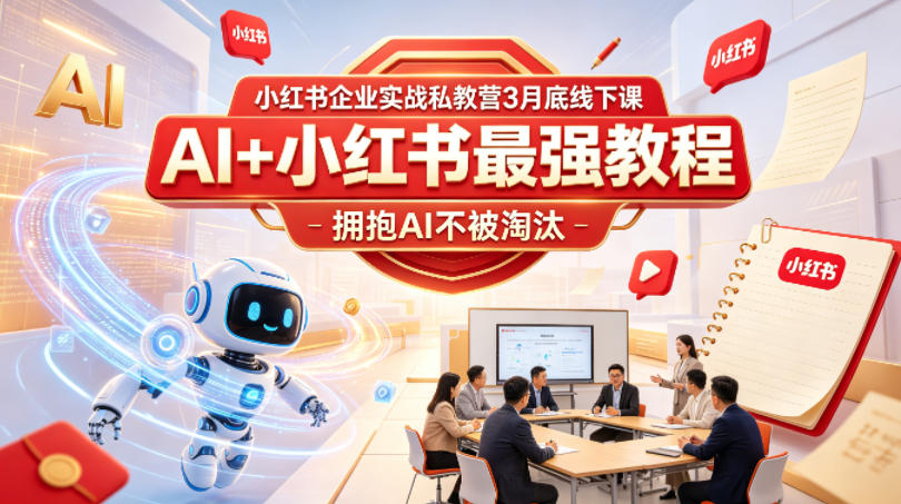 小红书企业实战私教营3月底线下课，AI+小红书最强教程，拥抱AI不被淘汰 - 觅资源