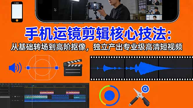 手机运镜 剪辑核心技法：从基础转场到高阶抠像，独立产出专业级高清短视频 - 觅资源