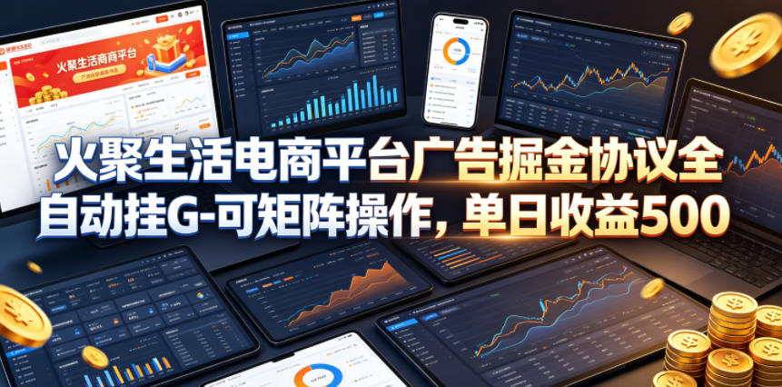 火聚生活电商平台广告掘金协议全自动挂G-可矩阵操作，单日收益5张+【揭秘】 - 觅资源