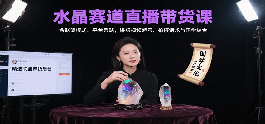 水晶赛道直播带货课：含联盟模式、平台策略，讲短视频起号、拍摄话术与国学结合|YX网创