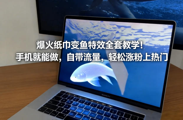 爆火纸巾变鱼特效全套教学！手机就能做，自带流量，轻松涨粉上热门|中创学习社