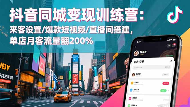 抖音同城变现训练营：来客设置/爆款短视频/直播间搭建,单店月客流量翻200%|YX网创