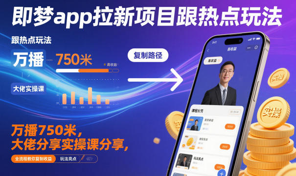 即梦app拉新项目跟热点玩法，万播750米，大佬分享实操课分享，全流程教你复制收益|YX网创