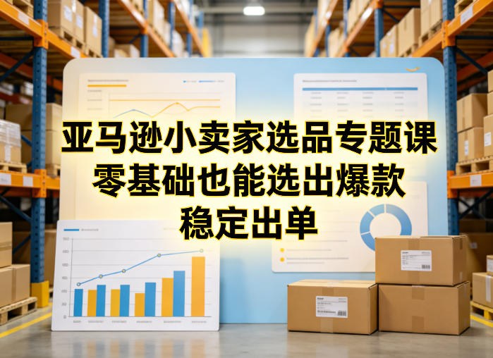 亚马逊小卖家选品专题课，零基础也能选出爆款，稳定出单 - 觅资源