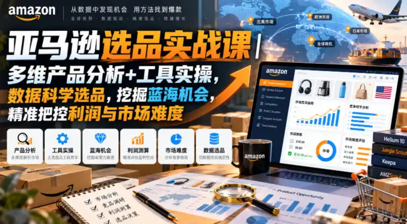亚马逊选品实战课|多维产品分析+工具实操,数据科学选品,挖掘蓝海机会,精准把控利润与市场难度