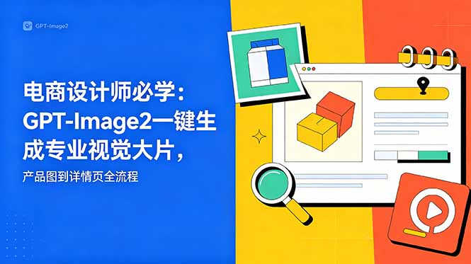 电商设计师必学-更新：GPT-Image2一键生成专业视觉大片，产品图到详情页全流程 - 觅资源