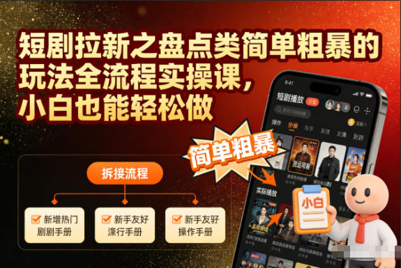 短剧拉新之盘点类简单粗暴的玩法全流程实操课，小白也能轻松做|YX网创