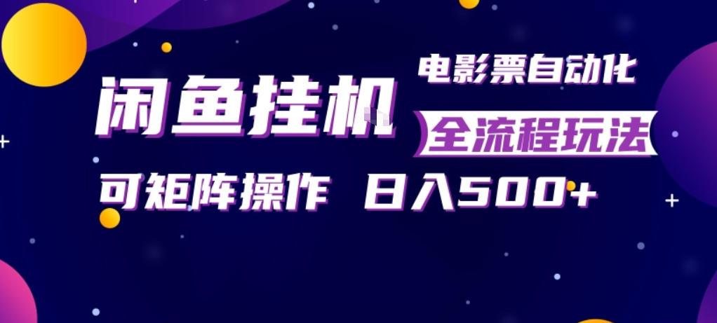 闲鱼全自动售卖电影票，全程挂G，可矩阵操作，小白轻松上手日入5张，稳定副业【揭秘】 - 觅资源