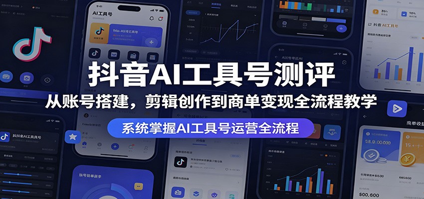 抖音AI工具号测评：从账号搭建，剪辑创作到商单变现全流程教学 - 觅资源