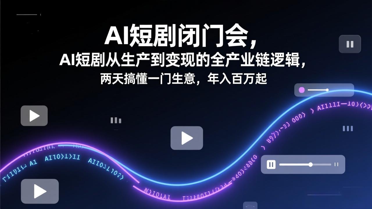 AI短剧闭门会，AI短剧从生产到变现的全产业链逻辑，两天搞懂一门生意，年入百万起|中创学习社