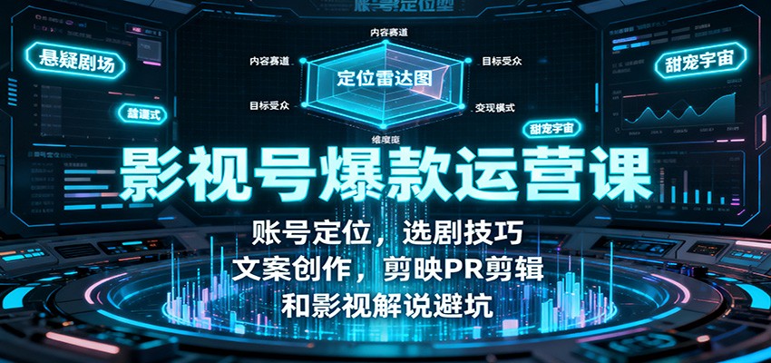 影视号爆款运营课：账号定位，选剧技巧，文案创作，剪映PR剪辑和影视解说避坑|YX网创