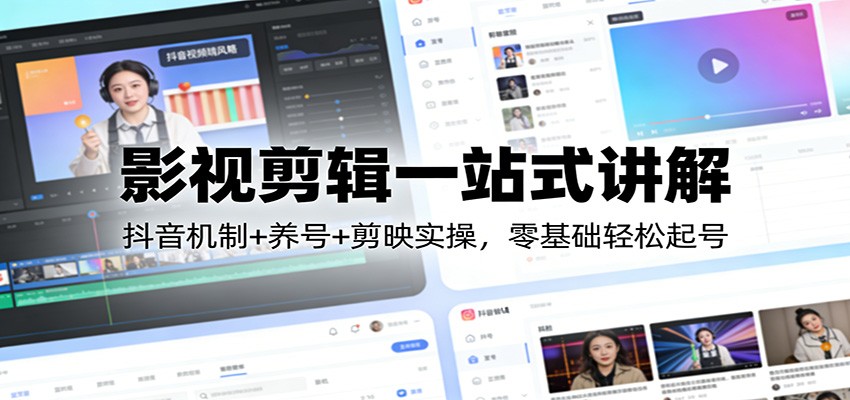 影视剪辑一站式讲解：抖音机制+养号+剪映实操，零基础轻松起号|中创学习社