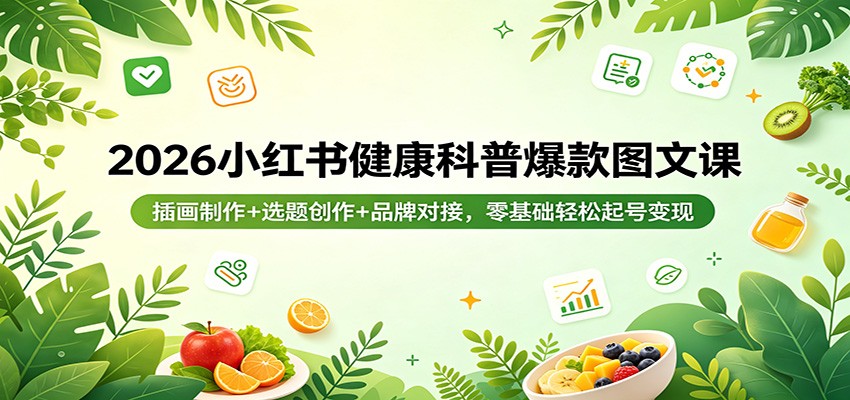 2026小红书健康科普爆款图文课：插画制作+选题创作+品牌对接，零基础轻松起号变现 - 觅资源