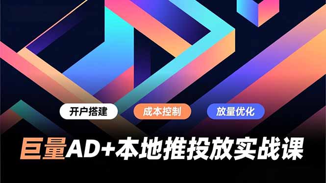 巨量AD+本地推投放实战课，开户搭建、成本控制、放量优化，有效提升商家线上获客与转化效率|YX网创