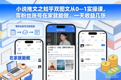 小说推文之知乎双图文从0—1实操课，零粉丝账号在家就能做，一天收益几张|YX网创