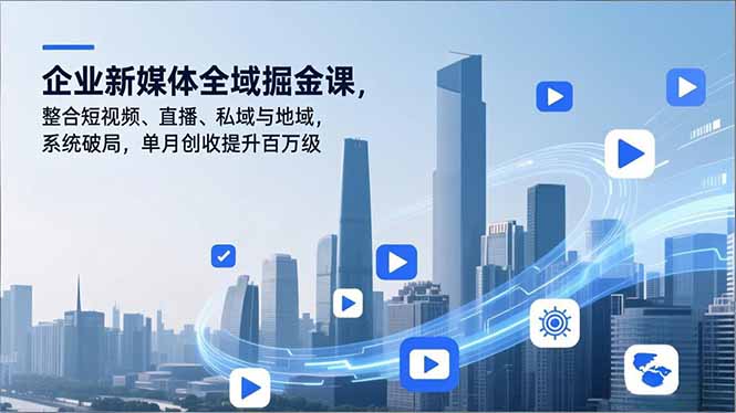 企业新媒体全域掘金课，整合短视频、直播、私域与地域，系统破局，单月创收提升百万级|YX网创