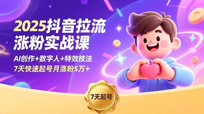 2025抖音拉流涨粉实战课，AI创作+数字人+特效技法，7天快速起号月涨粉5万+|YX网创