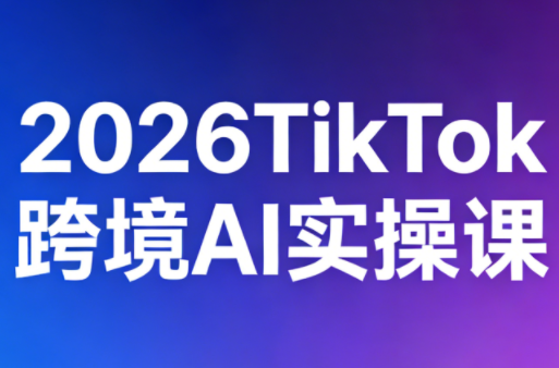2026TikTok跨境AI实操课 - 觅资源