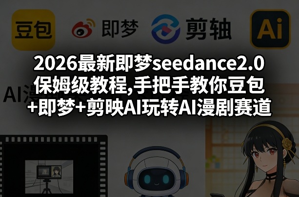 2026最新即梦seedance2.0保姆级教程,手把手教你豆包+即梦+剪映AI玩转AI漫剧赛道|中创学习社