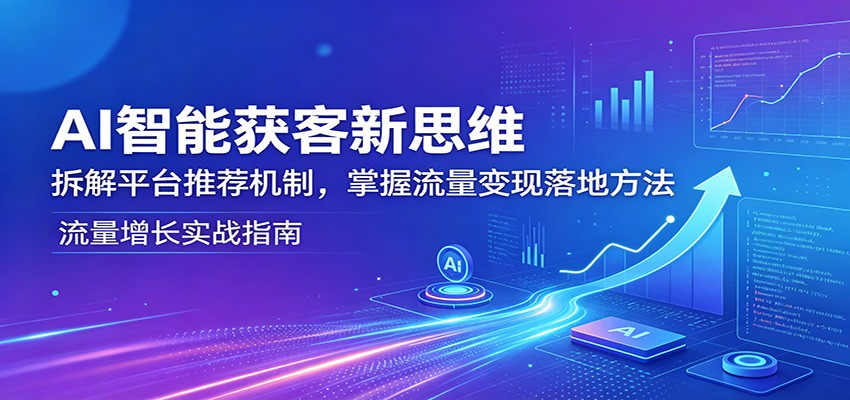 AI智能获客新思维：拆解平台推荐机制，掌握流量变现落地方法 - 觅资源