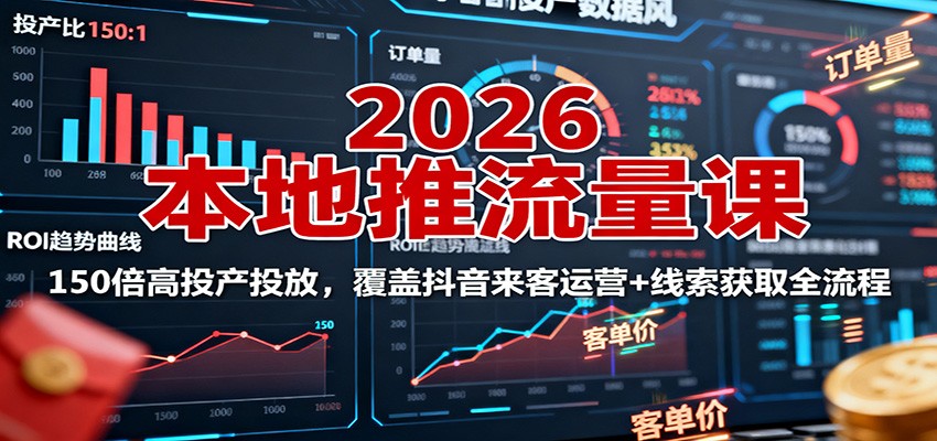 2026本地推流量课：150倍高投产投放，覆盖抖音来客运营+线索获取全流程|YX网创