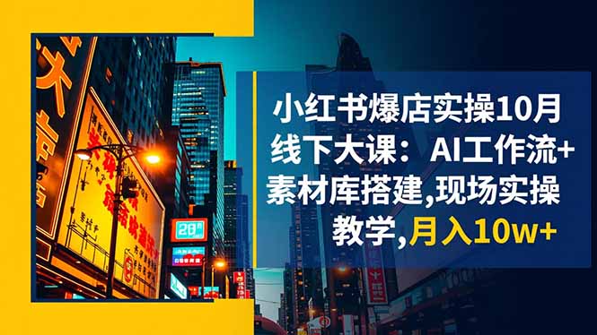 小红书爆店实操10月线下大课：AI工作流+素材库搭建,现场实操教学,月入10w+|YX网创